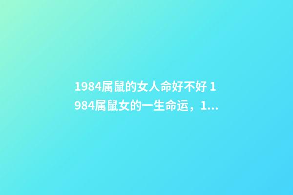 1984属鼠的女人命好不好 1984属鼠女的一生命运，1984年属鼠女的命运如何-第1张-观点-玄机派